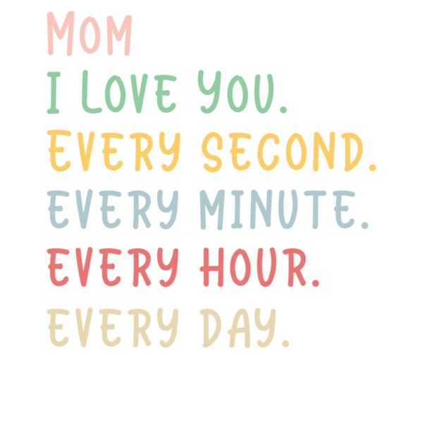 Mom I Love You Every second every minute every hour every day   Mothers Day T shirt Design Thumbnail